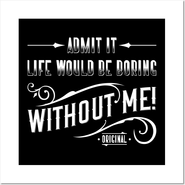 Admit It. Life Would Be Boring Without Me Wall Art by Emma